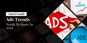 Latest Google Ads Trends Needs To Know In 2024