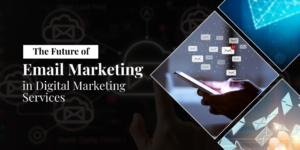 The Future of Email Marketing in Digital Marketing Services