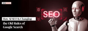 How AI SEO Is Changing the Old Rules of Google Search